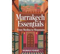 Marrakech Essentials: From Medina to Mountains: An Insider's Guide to the Soul of Morocco