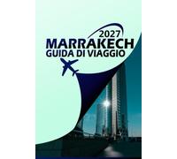MARRAKECH GUIDA DI VIAGGIO 2027: Il tuo compagno definitivo della Città Rossa: itinerari da insider, gemme nascoste, souk, riad, spiagge e fughe nel deserto per l'avventura di una vita