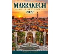 Marrakech Guide de voyage 2027: Explorez la médina, les souks, les palais, les jardins, la cuisine marocaine, les coutumes, les montagnes de l'Atlas, ... d'Agafay, Essaouira et planifiez votre voyage
