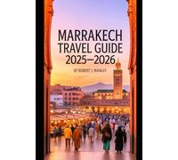 MARRAKECH TRAVEL GUIDE 2025-2026: Explore Morocco’s Red City Hidden Gems, Culture, Food,Riads & Desert Adventures for an Unforgettable Journey
