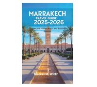 MARRAKECH TRAVEL GUIDE 2025-2026: Explore the Hidden Alleys and Bustling Squares