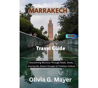 Marrakech Travel Guide 2026/2027: Discovering Morocco Through Riads, Souks, Courtyards, Desert Escapes & Timeless Culture