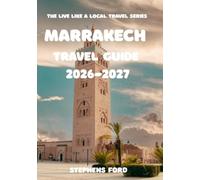 MARRAKECH TRAVEL GUIDE 2026-2027: Explore Authentic Marrakech Through Local Culture, Cuisine, Hidden Gems, and Meaningful Experiences