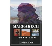 MARRAKECH TRAVEL GUIDE: A Guide to Marrakech's Attractions, Food, and Local Culture
