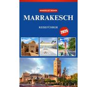 MARRAKESCH REISEFÜHRER 2025: Ein Begleiter für Einsteiger zu exotischen Märkten, versteckten Riads und zeitlosen Traditionen in der Roten Stadt