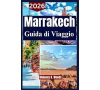 MARRAKESH GUIDA DI VIAGGIO 2026: Manuale pratico per viaggiatori con cultura locale, cucina, itinerari chiari e consigli utili per il Marocco