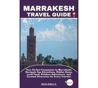 MARRAKESH TRAVEL GUIDE: Your Perfect Companion to Marrakesh: Navigate Top Attractions, Hidden Gems, Local Food, Outdoor Adventures, and Curated Itineraries for Every Traveler