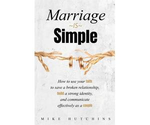 Marriage Is Simple: How to Use Your Faith to Save a Broken Relationship, B...