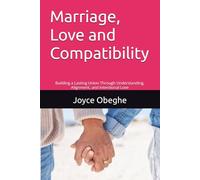 Marriage, Love and Compatibility: Building a Lasting Union Through Understanding, Alignment, and Intentional Love