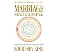 Marriage Made Simple: The Emancipated Relationship: A Manual for Learning Marriage From The Mind of God