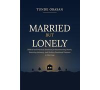 Married But Lonely: Biblical and Practical Solutions for Reconnecting Hearts, Restoring Intimacy, and Healing Emotional Distance in Marriage