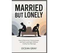 Married But Lonely: How to Reconnect, Communicate, and Feel Loved Again Without Ending Your Marriage