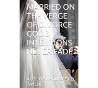 MARRIED ON THE VERGE OF DIVORCE GOOD INTENTIONS NEVER FADE