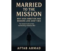 MARRIED TO THE MISSION: Why High Ambition and Modern Love Don’t Mix: The Untold Truth for Rich, Hardworking, Ambitious Men