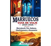 MARRUECOS GUÍA DE VIAJE 2025-2026: Descubrir Marrakech, Fez, Sahara, Chefchaouen y Essaouira: La guía definitiva de las mejores ciudades, tesoros ocultos y aventuras culturales de Marruecos