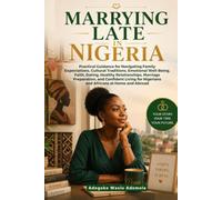 MARRYING LATE IN NIGERIA: Practical Guidance for Navigating Family Expectations, Cultural Traditions, Emotional Well-Being, Faith, Dating, Healthy Relationships, Marriage Preparation, and Confident