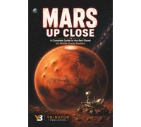 Mars Up Close: A Complete Guide to the Red Planet for Kids Ages 8-12 - Olympus Mons, Valles Marineris, Ancient Martian Oceans, the Search for Life, Mars Rovers, and the Future of Human Exploration