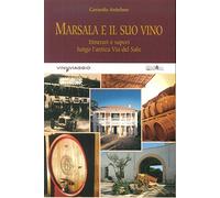 Marsala e il suo vino. Itinerari e sapori lungo l'antica via del sale