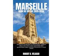 MARSEILLE GUIDE DE VOYAGE 2025-2026: Découvrez le vrai Marseille et le sud de la France : meilleures choses à faire, trésors cachés, cuisine locale, ... d'une journée et conseils d'initiés