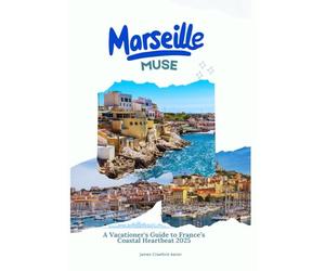 Marseille Muse: A Vacationer's Guide to France’s Coastal Heartbeat 2025