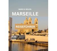 MARSEILLE REISEFÜHRER 2025-2026: Entdecken Sie berühmte Sehenswürdigkeiten und wichtige Tipps für einen unvergesslichen Urlaub in Frankreichs mediterranem Juwel.