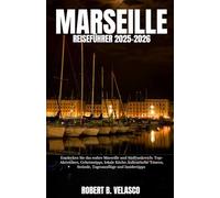 MARSEILLE REISEFÜHRER 2025-2026: Entdecken Sie das wahre Marseille und Südfrankreich: Top-Aktivitäten, Geheimtipps, lokale Küche, kulinarische Touren, Strände, Tagesausflüge und Insidertipps