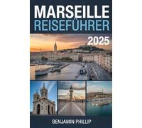 MARSEILLE REISEFÜHRER 2025: Entdecken Sie die besten Sehenswürdigkeiten, geheimen Orte und praktische Tipps für eine unvergessliche Reise