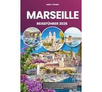 MARSEILLE REISEFÜHRER 2026: Entdecken Sie die Seele des französischen Mittelmeerhafens, von sonnendurchfluteten Straßen und geheimen Buchten bis hin ... am Meer, lebendiger Kultur und lokalem Leben