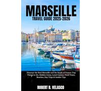 MARSEILLE TRAVEL GUIDE 2025-2026: Discover the Real Marseille and the South of France: Top Things to Do, Hidden Gems, Local Cuisine, Food Tours, Beaches, Day Trips & Insider Tips