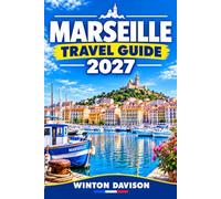 MARSEILLE TRAVEL GUIDE 2027: The Complete Guide to France's Mediterranean Capital For Top Sights, Local Food, Neighborhoods, Day Trips, and Practical Tips for First-Time Visitors