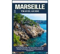 MARSEILLE TRAVEL GUIDE: Top Attractions, Local Tips, Outdoor Adventures, and Travel Essentials for Your Journey