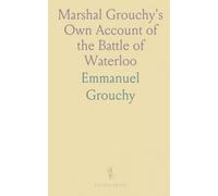 Marshal Grouchy's Own Account of the Battle of Waterloo