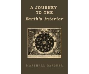 Marshall Gardner A Journey to the Earth's Interior (Copertina rigida)