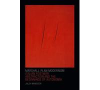 Marshall Plan Modernism: Italian Postwar Abstraction and the Beginnings of Autonomia