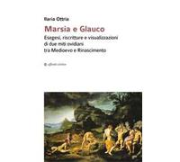 Marsia e Glauco. Esegesi, riscritture e visualizzazioni di due miti ovidiani tra Medioevo e Rinascimento