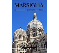MARSIGLIA GUIDA DI VIAGGIO: Scopri la città portuale della Francia: le principali attrazioni, la cucina, la cultura, le gite di un giorno, i consigli locali per una vacanza indimenticabile