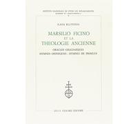 Marsilio Ficino et la théologie ancienne. Oracles chaldaïques, hymnes orphiques, hymnes de Proclus