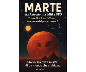 Marte: Tra Astronomia, Miti e Ufo: Prima di abitare la Terra, venivamo dal Pianeta rosso?