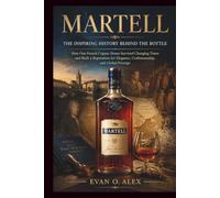 MARTELL INSPIRING HISTORY BEHIND THE BOTTLE: How One French Cognac House Survived Changing Times and Built a Reputation for Elegance, Craftsmanship, and Global Prestige: 12