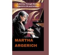 MARTHA ARGERICH: A Journey Through Martha Argerich's Life and Artistry