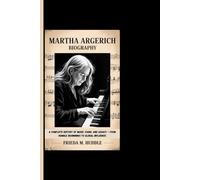 MARTHA ARGERICH BIOGRAPHY: A Complete History Of Music, Piano, And Legacy - From Humble Beginnings To Global Influence
