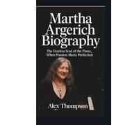 MARTHA ARGERICH BIOGRAPHY: The Fearless Soul of the Piano - When Passion Meets Perfection.