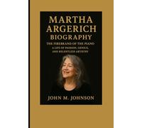 MARTHA ARGERICH BIOGRAPHY: THE FIREBRAND OF THE PIANO - A LIFE OF PASSION, GENIUS, AND RELENTLESS ARTISTRY