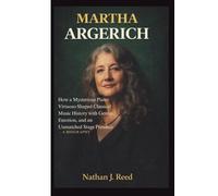 MARTHA ARGERICH: How a Mysterious Piano Virtuoso Shaped Classical Music History with Genius, Emotion, and an Unmatched Stage Presence- A BIOGRAPHY