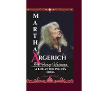 MARTHA ARGERICH: The Fierce Virtuosa - A Life at the Piano’s Edge.