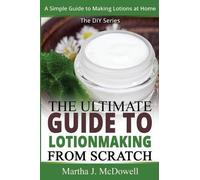 Martha J McDowell The Ultimate Guide To Lotion Making From Scratch (Tascabile)