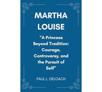 MARTHA LOUISE: A Princess Beyond Tradition: Courage, Controversy, and the Pursuit of Self