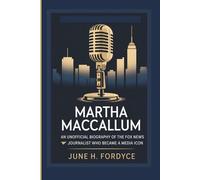 MARTHA MACCALLUM AN UNOFFICIAL BIOGRAPHY OF THE FOX NEWS JOURNALIST WHO BECAME A MEDIA ICON