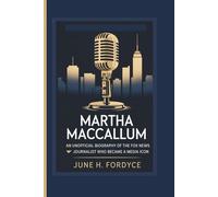 MARTHA MACCALLUM AN UNOFFICIAL BIOGRAPHY OF THE FOX NEWS JOURNALIST WHO BECAME A MEDIA ICON