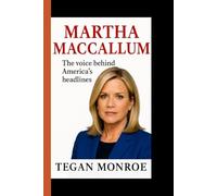 MARTHA MACCALLUM: The Voice Behind America's Headlines - How a Trailblazing Journalist Took Center Stage in Politics, War Stories, and Primetime News